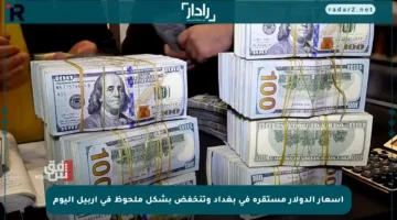 أسعار الدولار مستقرة في بغداد وتنخفض بشكل ملحوظ في أربيل اليوم